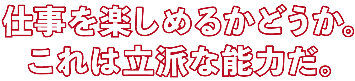 仕事を楽しめるかどうか。これは立派な能力だ。